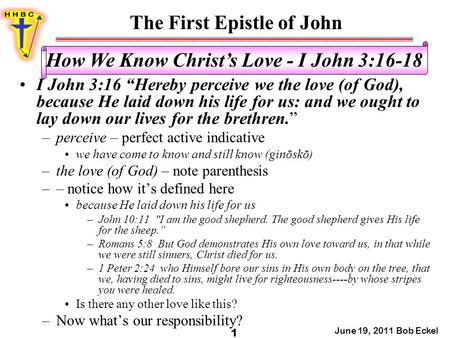 The First Epistle of John June 19, 2011 Bob Eckel 1 How We Know Christ’s Love - I John 3:16-18 I John 3:16 “Hereby perceive we the love (of God), because.