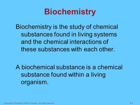 Copyright © Houghton Mifflin Company. All rights reserved.3–13–1 Biochemistry Biochemistry is the study of chemical substances found in living systems.