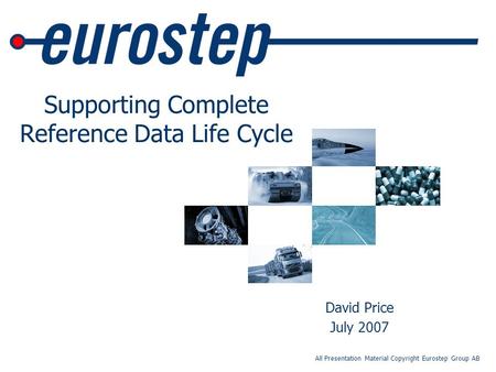 All Presentation Material Copyright Eurostep Group AB Supporting Complete Reference Data Life Cycle David Price July 2007.