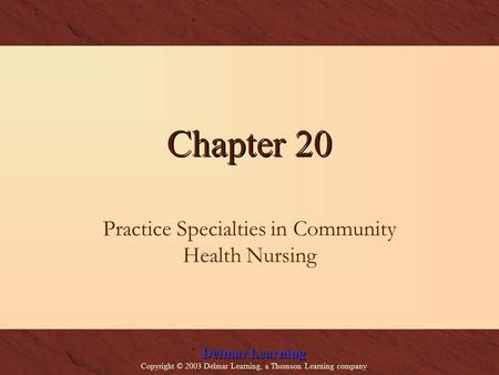 Delmar Learning Copyright © 2003 Delmar Learning, a Thomson Learning company Chapter 20 Practice Specialties in Community Health Nursing.