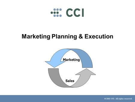 © 2003 CCI. All rights reserved. Marketing Planning & Execution Marketing Sales.