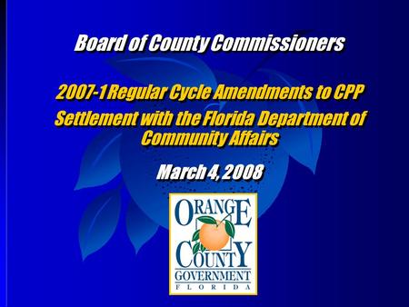 Board of County Commissioners 2007-1 Regular Cycle Amendments to CPP Settlement with the Florida Department of Community Affairs March 4, 2008 Board of.