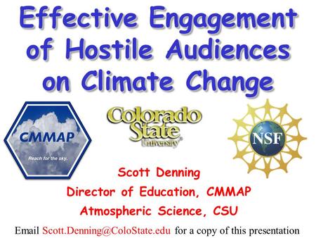 for a copy of this presentation Effective Engagement of Hostile Audiences on Climate Change Scott Denning Director of.