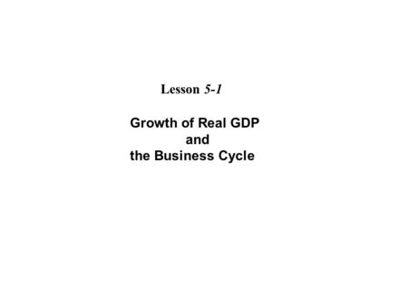 Growth of Real GDP and the Business Cycle Lesson 5-1.