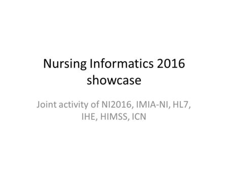 Nursing Informatics 2016 showcase Joint activity of NI2016, IMIA-NI, HL7, IHE, HIMSS, ICN.