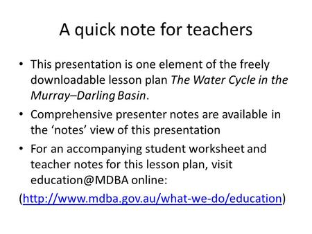 A quick note for teachers This presentation is one element of the freely downloadable lesson plan The Water Cycle in the Murray–Darling Basin. Comprehensive.