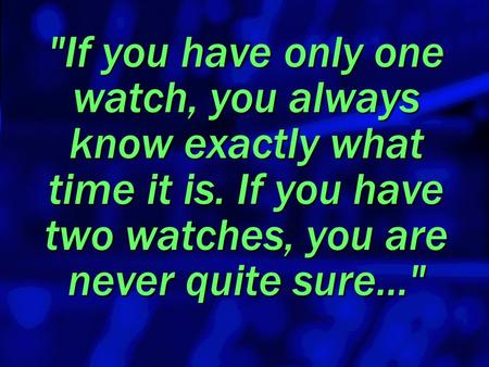 Slide 1 If you have only one watch, you always know exactly what time it is. If you have two watches, you are never quite sure...