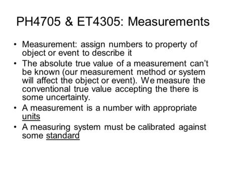 PH4705 & ET4305: Measurements Measurement: assign numbers to property of object or event to describe it The absolute true value of a measurement can’t.