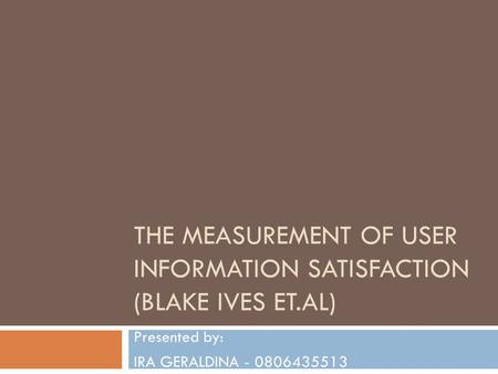 THE MEASUREMENT OF USER INFORMATION SATISFACTION (BLAKE IVES ET.AL) Presented by: IRA GERALDINA - 0806435513.