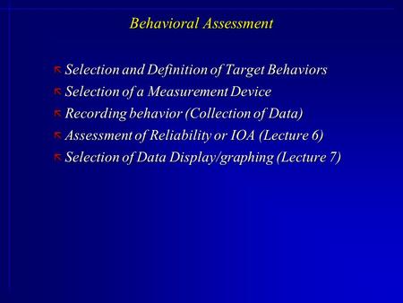 Behavioral Assessment ã Selection and Definition of Target Behaviors ã Selection of a Measurement Device ã Recording behavior (Collection of Data) ã Assessment.