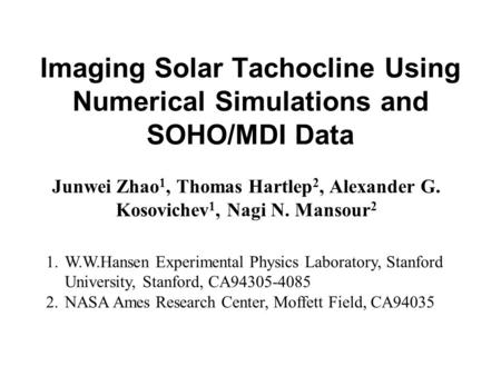 Imaging Solar Tachocline Using Numerical Simulations and SOHO/MDI Data Junwei Zhao 1, Thomas Hartlep 2, Alexander G. Kosovichev 1, Nagi N. Mansour 2 1.W.W.Hansen.