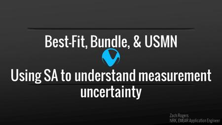 Best-Fit, Bundle, & USMN Using SA to understand measurement uncertainty Zach Rogers NRK, EMEAR Application Engineer.