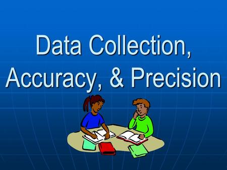 Data Collection, Accuracy, & Precision. Data Collection There is no such thing as a perfect measurement. Each measurement contains a degree of uncertainty.