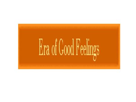 I. Era of Good Feelings A. After the War of 1812, the U.S. enjoyed a period of peace, and national pride began to grow. B. In 1817, James Monroe was elected.