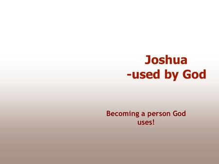 Joshua -used by God Becoming a person God uses!. Joshua 24:28 Then Joshua sent the people away, each to his own inheritance. The final days.