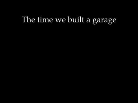 The time we built a garage. Text In Question of the Week Have you experienced a renewed desire to experience the high life? Text/ to