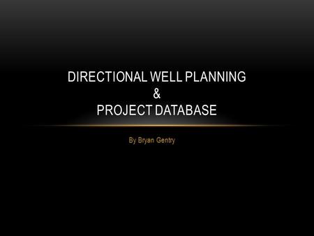 By Bryan Gentry DIRECTIONAL WELL PLANNING & PROJECT DATABASE.