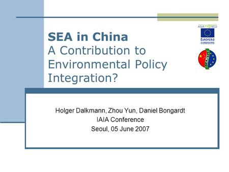 SEA in China A Contribution to Environmental Policy Integration? Holger Dalkmann, Zhou Yun, Daniel Bongardt IAIA Conference Seoul, 05 June 2007.