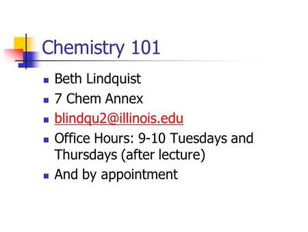 Chemistry 101 Beth Lindquist 7 Chem Annex Office Hours: 9-10 Tuesdays and Thursdays (after lecture) And by appointment.