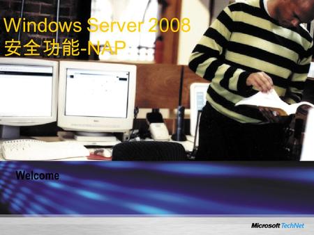 Welcome Windows Server 2008 安全功能 -NAP. Network Access Protection in Windows Server 2008.