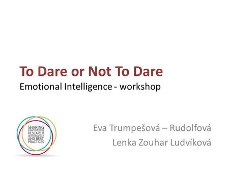 To Dare or Not To Dare Emotional Intelligence - workshop Eva Trumpešová – Rudolfová Lenka Zouhar Ludvíková.