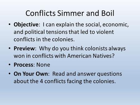 Conflicts Simmer and Boil Objective: I can explain the social, economic, and political tensions that led to violent conflicts in the colonies. Preview: