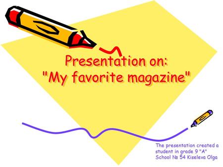 Presentation on: My favorite magazine The presentation created a student in grade 9 A School № 54 Kiseleva Olga.