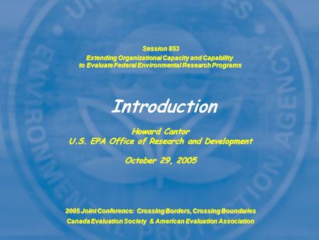 Session 853 Extending Organizational Capacity and Capability to Evaluate Federal Environmental Research Programs Howard Cantor U.S. EPA Office of Research.