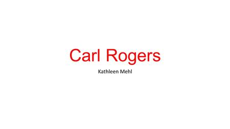 Carl Rogers Kathleen Mehl. Background Born January 8, 1902 In Oak Park, Illinois (suburb of Chicago) Died February 4, 1987 His father was a civil engineer.