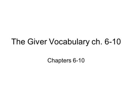 The Giver Vocabulary ch. 6-10 Chapters 6-10. Objective 1.3 Standard Objective: Students will: Use word meanings within the appropriate context and show.