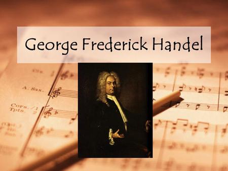 George Frederick Handel. Handel (1685 – 1759) Born in Germany Spent much of his life in England His father discouraged Handel from learning music, but.