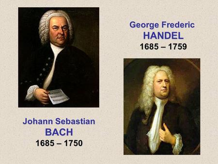 George Frederic HANDEL 1685 – 1759 Johann Sebastian BACH 1685 – 1750.