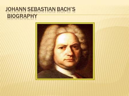 1685-1695 Johann Sabastian Bach Born : March 21 st 1685 in the town of Eisenach in Thuringia. Bach was born into a musical family. His father was the.