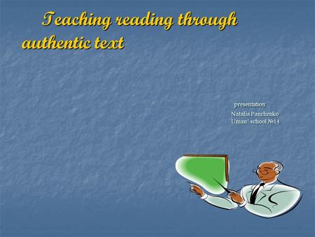 Teaching reading through authentic text presentation Natalia Panchenko Uman’ school №14 Teaching reading through authentic text presentation Natalia Panchenko.