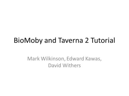 BioMoby and Taverna 2 Tutorial Mark Wilkinson, Edward Kawas, David Withers.