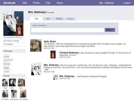 Facebook Mrs. Dalloway The party! WallPhotosFlairBoxesMrs. DallowayLogout View photos of Mrs. Dalloway (6) Send Clarissa a message Poke message Wall InfoPhotosBoxes.