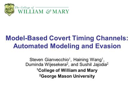 Model-Based Covert Timing Channels: Automated Modeling and Evasion Steven Gianvecchio 1, Haining Wang 1, Duminda Wijesekera 2, and Sushil Jajodia 2 1 College.