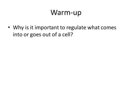 Warm-up Why is it important to regulate what comes into or goes out of a cell?