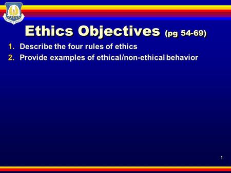 1 Ethics Objectives (pg 54-69) 1.Describe the four rules of ethics 2.Provide examples of ethical/non-ethical behavior.