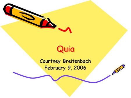 QuiaQuia Courtney Breitenbach February 9, 2006. What is Quia? Quia is pronounced key-ah and originally was short for Quintessential Instructional Archive.