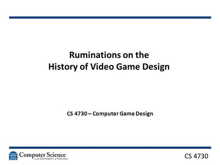 CS 4730 Ruminations on the History of Video Game Design CS 4730 – Computer Game Design.