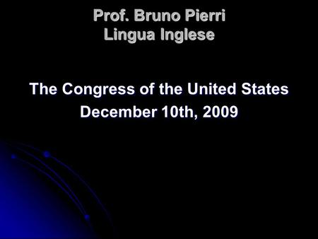 Prof. Bruno Pierri Lingua Inglese The Congress of the United States December 10th, 2009.