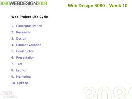 Web Design 3080 – Week 10 Web Project Life Cycle 1.Conceptualization 2.Research 3.Design 4.Content Creation 5.Construction 6.Presentation 7.Test 8.Launch.