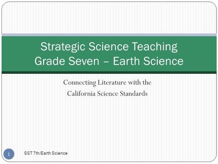 Connecting Literature with the California Science Standards Strategic Science Teaching Grade Seven – Earth Science 1 SST 7th/Earth Science.