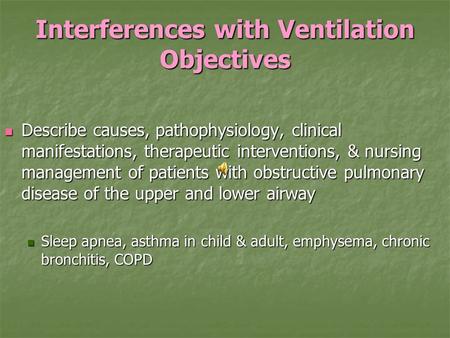 Interferences with Ventilation Objectives Describe causes, pathophysiology, clinical manifestations, therapeutic interventions, & nursing management of.