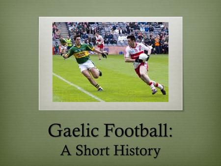 Gaelic Football: A Short History. Gaelic Sports History  Gaelic Football is part of a series of sports known as the Gaelic games  Also includes hurling,