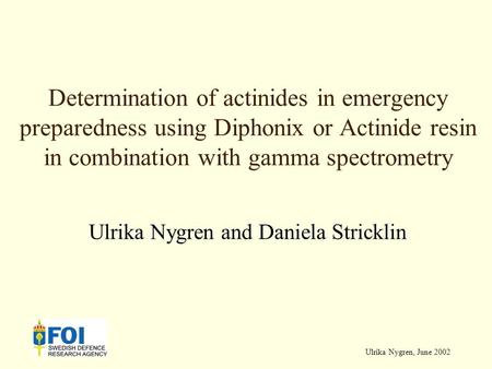 Ulrika Nygren, June 2002 Determination of actinides in emergency preparedness using Diphonix or Actinide resin in combination with gamma spectrometry Ulrika.