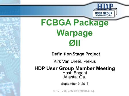 FCBGA Package Warpage ØII Definition Stage Project Kirk Van Dreel, Plexus HDP User Group Member Meeting Host: Engent Atlanta, Ga. September 9, 2015 © HDP.