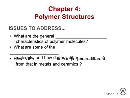 Chapter 4 - 1 ISSUES TO ADDRESS... What are the general _____________________ characteristics of polymer molecules? What are some of the ____________________.