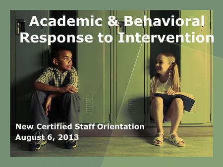 Academic & Behavioral Response to Intervention New Certified Staff Orientation August 6, 2013.